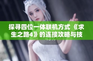 探寻四位一体联机方式 《求生之路4》的连接攻略与技巧