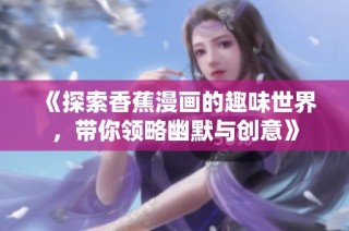 《探索香蕉漫画的趣味世界，带你领略幽默与创意》