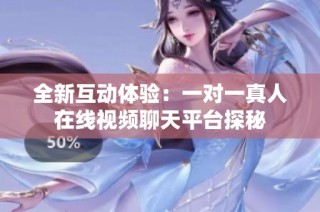 全新互动体验：一对一真人在线视频聊天平台探秘