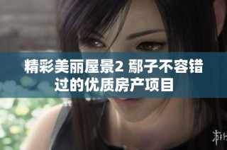 精彩美丽屋景2 鄢子不容错过的优质房产项目