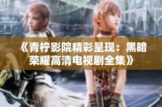 《青柠影院精彩呈现：黑暗荣耀高清电视剧全集》