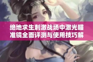 绝地求生刺激战场中激光瞄准镜全面评测与使用技巧解析详解