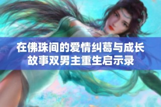 在佛珠间的爱情纠葛与成长故事双男主重生启示录