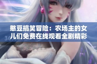 憨豆搞笑冒险：农场主的女儿们免费在线观看全剧精彩内容