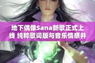 地下偶像Sana新歌正式上线 纯粹歌词版与音乐情感并存