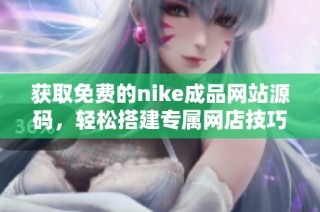 获取免费的nike成品网站源码，轻松搭建专属网店技巧指南