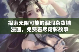 探索无限可能的洞洞杂货铺漫画，免费看尽精彩故事