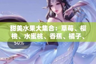 甜美水果大集合：草莓、樱桃、水蜜桃、香蕉、橘子、苹果与柠檬的魅力
