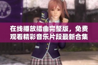 在线播放插曲完整版，免费观看精彩音乐片段最新合集