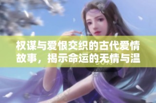 权谋与爱恨交织的古代爱情故事，揭示命运的无情与温柔