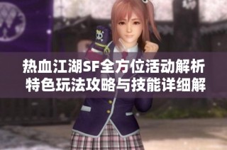 热血江湖SF全方位活动解析 特色玩法攻略与技能详细解读尽在SZ9YI游戏站