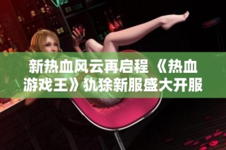 新热血风云再启程 《热血游戏王》犰狳新服盛大开服活动来袭