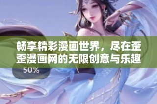 畅享精彩漫画世界，尽在歪歪漫画网的无限创意与乐趣中