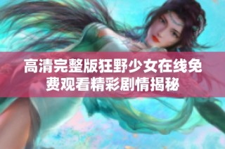 高清完整版狂野少女在线免费观看精彩剧情揭秘