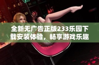 全新无广告正版233乐园下载安装体验，畅享游戏乐趣