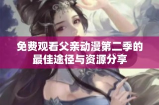 免费观看父亲动漫第二季的最佳途径与资源分享
