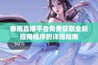 春雨直播平台免费获取全新应用程序的详细指南