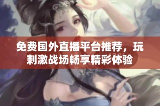 免费国外直播平台推荐，玩刺激战场畅享精彩体验
