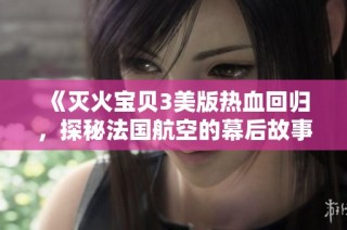 《灭火宝贝3美版热血回归，探秘法国航空的幕后故事》