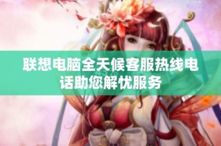 联想电脑全天候客服热线电话助您解忧服务　