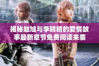 揭秘赵旭与李晴晴的爱情故事最新章节免费阅读来袭
