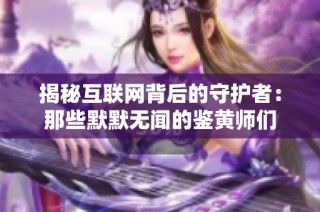 揭秘互联网背后的守护者：那些默默无闻的鉴黄师们
