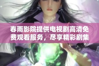 春雨影院提供电视剧高清免费观看服务，尽享精彩剧集