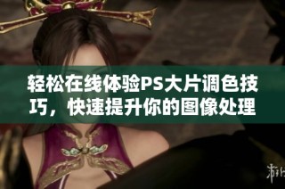 轻松在线体验PS大片调色技巧，快速提升你的图像处理能力