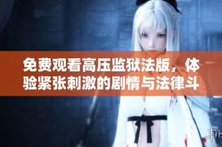 免费观看高压监狱法版，体验紧张刺激的剧情与法律斗争