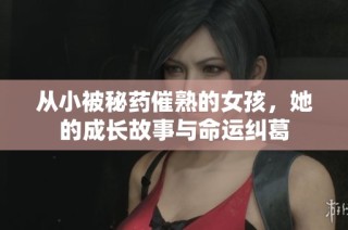 从小被秘药催熟的女孩，她的成长故事与命运纠葛
