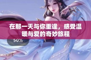 在那一天与你重逢，感受温暖与爱的奇妙旅程