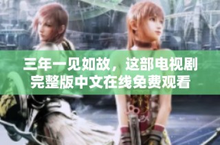 三年一见如故，这部电视剧完整版中文在线免费观看