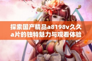 探索国产精品a8198v久久a片的独特魅力与观看体验