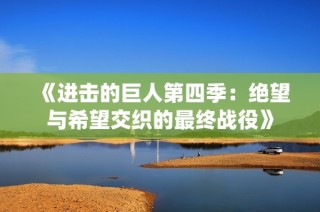《进击的巨人第四季：绝望与希望交织的最终战役》