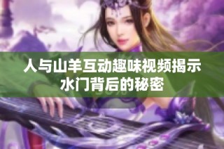 人与山羊互动趣味视频揭示水门背后的秘密