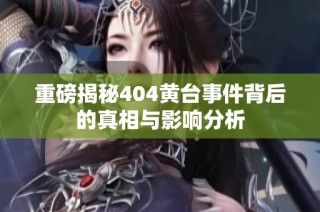 重磅揭秘404黄台事件背后的真相与影响分析