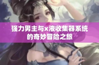 强力男主与x液收集器系统的奇妙冒险之旅