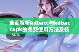 全面解析kdbacc与kdbaccapk的免费使用方法及技巧分享