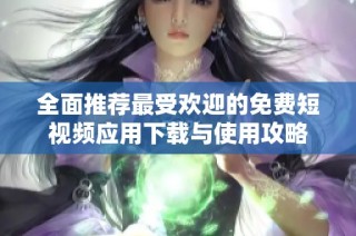 全面推荐最受欢迎的免费短视频应用下载与使用攻略
