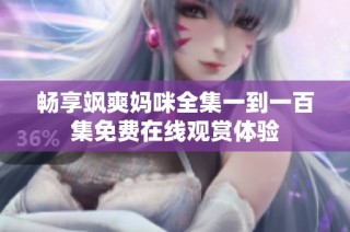 畅享飒爽妈咪全集一到一百集免费在线观赏体验