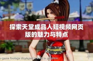 探索天堂成品人短视频网页版的魅力与特点