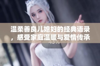 温柔善良儿媳妇的经典语录，感受家庭温暖与爱情传承