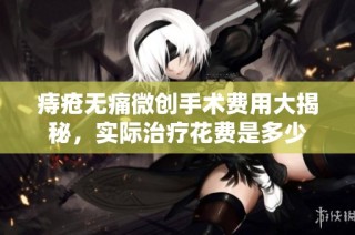 痔疮无痛微创手术费用大揭秘，实际治疗花费是多少
