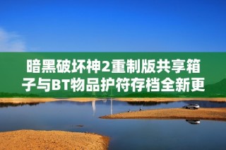 暗黑破坏神2重制版共享箱子与BT物品护符存档全新更新版本2.41发布