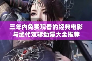 三年内免费观看的经典电影与绝代双骄动漫大全推荐