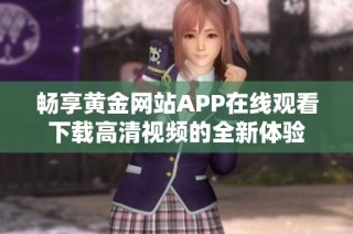 畅享黄金网站APP在线观看下载高清视频的全新体验