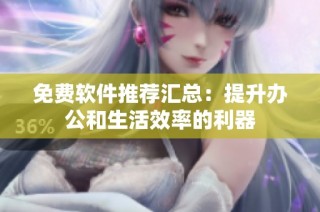 免费软件推荐汇总：提升办公和生活效率的利器
