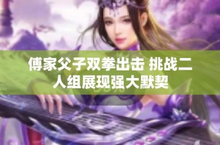 傅家父子双拳出击 挑战二人组展现强大默契