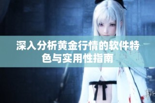 深入分析黄金行情的软件特色与实用性指南
