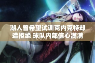 湖人曾希望试训克内克特却遭拒绝 球队内部信心满满不怕跌落选择其他方案